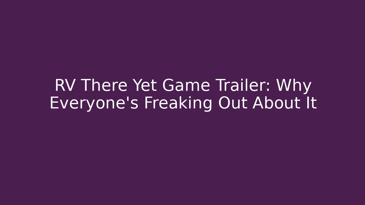 RV There Yet Game Trailer: Why Everyone's Freaking Out About It