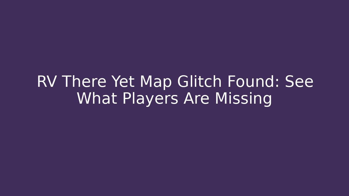 RV There Yet Map Glitch Found: See What Players Are Missing