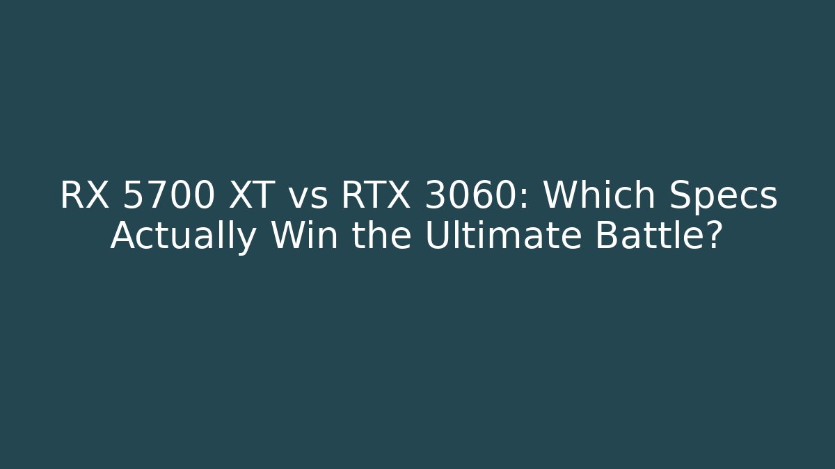 RX 5700 XT vs RTX 3060: Which Specs Actually Win the Ultimate Battle?