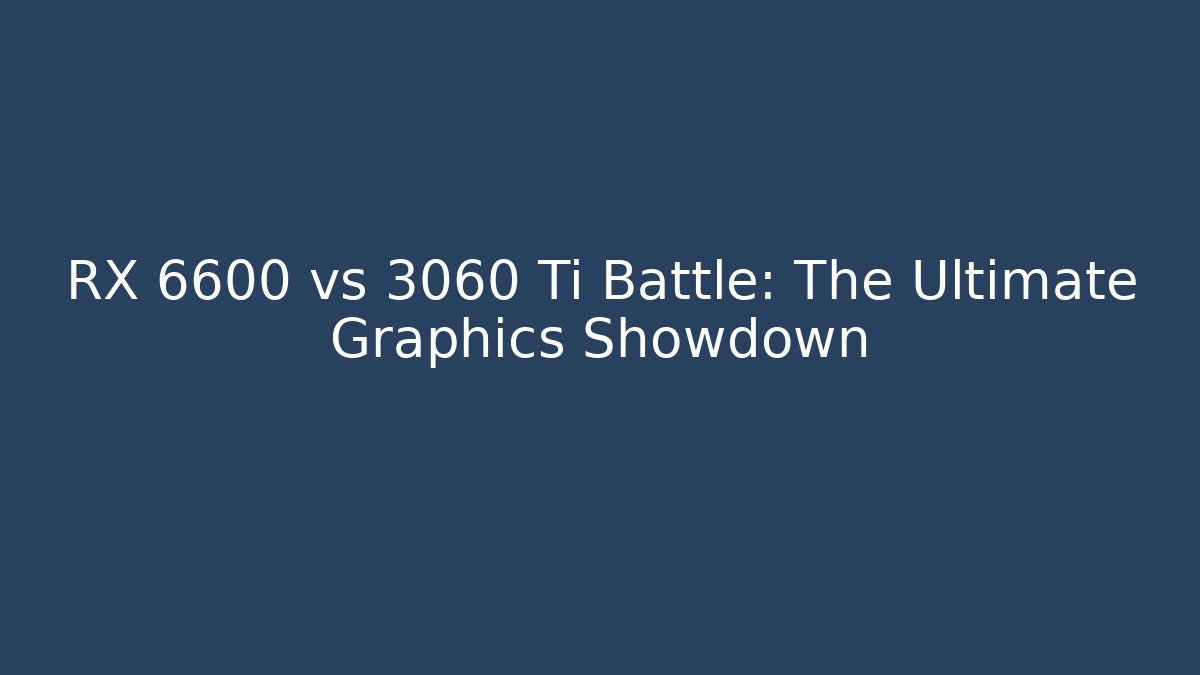 RX 6600 vs 3060 Ti Battle: The Ultimate Graphics Showdown
