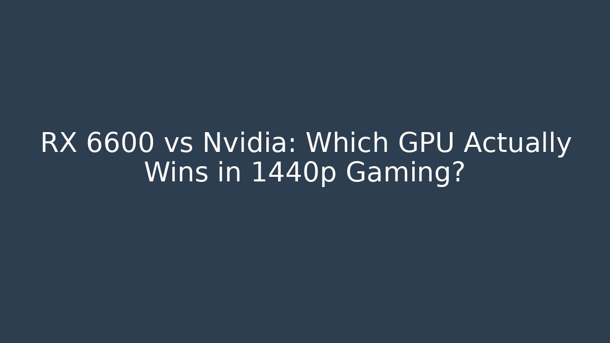 RX 6600 vs Nvidia: Which GPU Actually Wins in 1440p Gaming?
