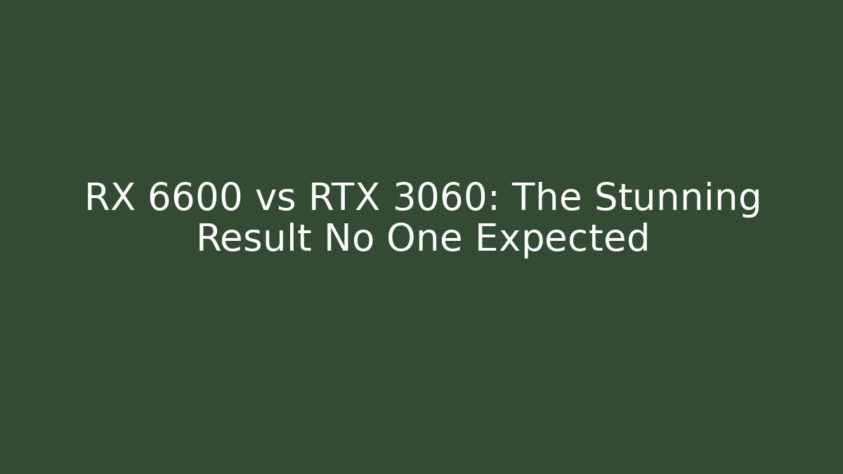 RX 6600 vs RTX 3060: The Stunning Result No One Expected