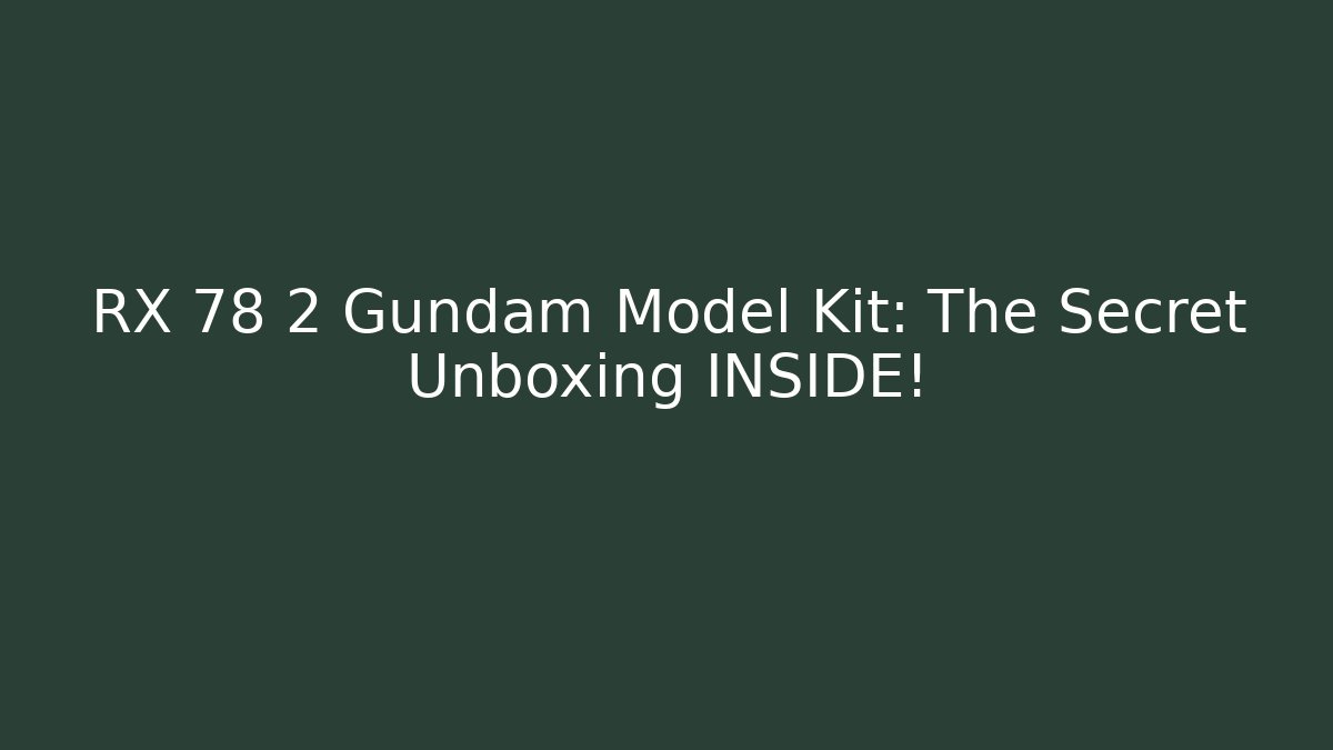 RX 78 2 Gundam Model Kit: The Secret Unboxing INSIDE!