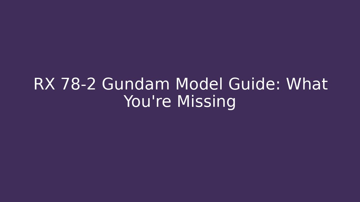 RX 78-2 Gundam Model Guide: What You're Missing