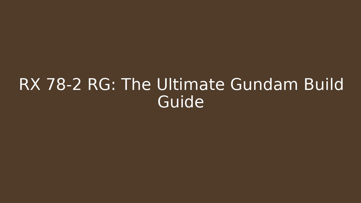 RX 78-2 RG: The Ultimate Gundam Build Guide