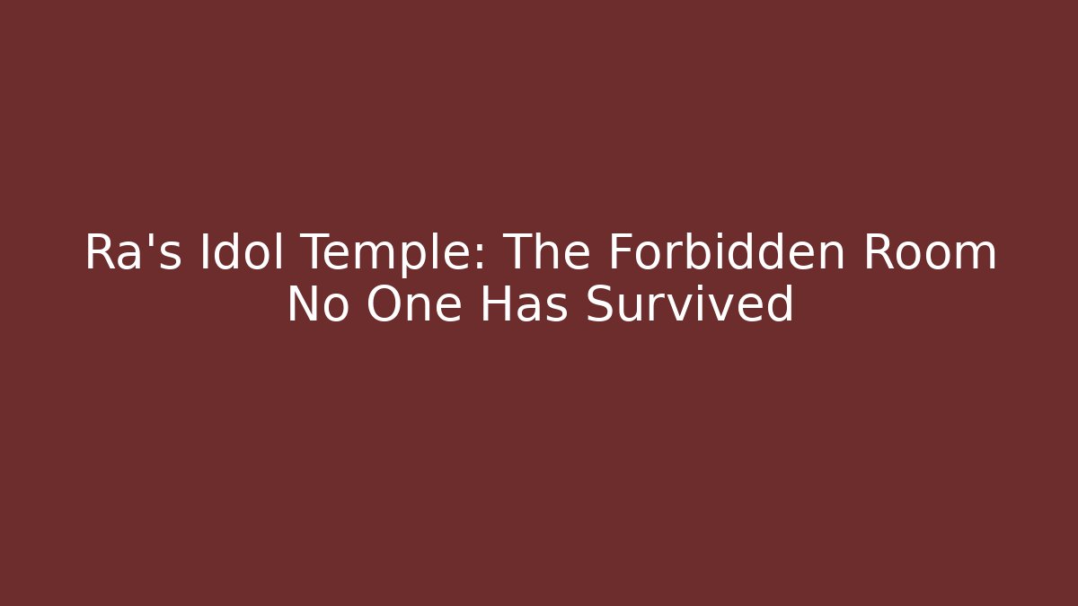 Ra’s Idol Temple: The Forbidden Room No One Has Survived
