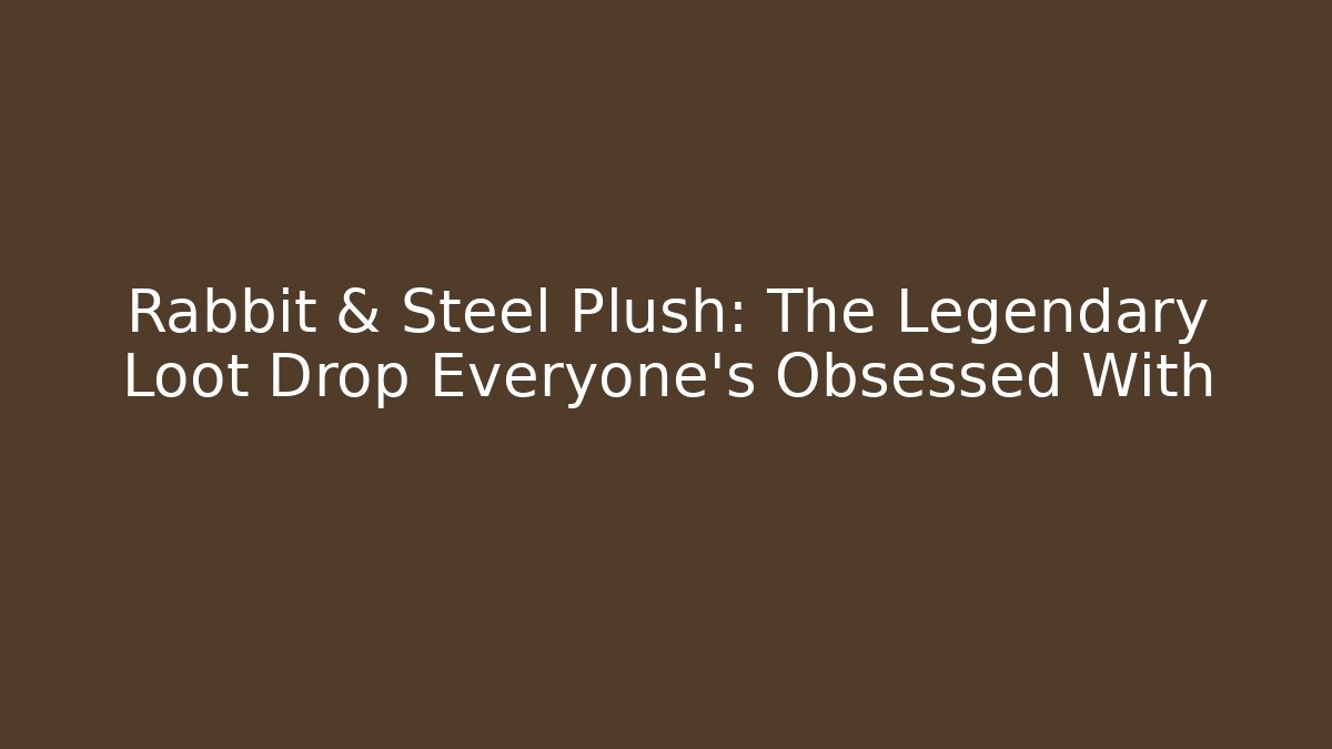 Rabbit & Steel Plush: The Legendary Loot Drop Everyone's Obsessed With