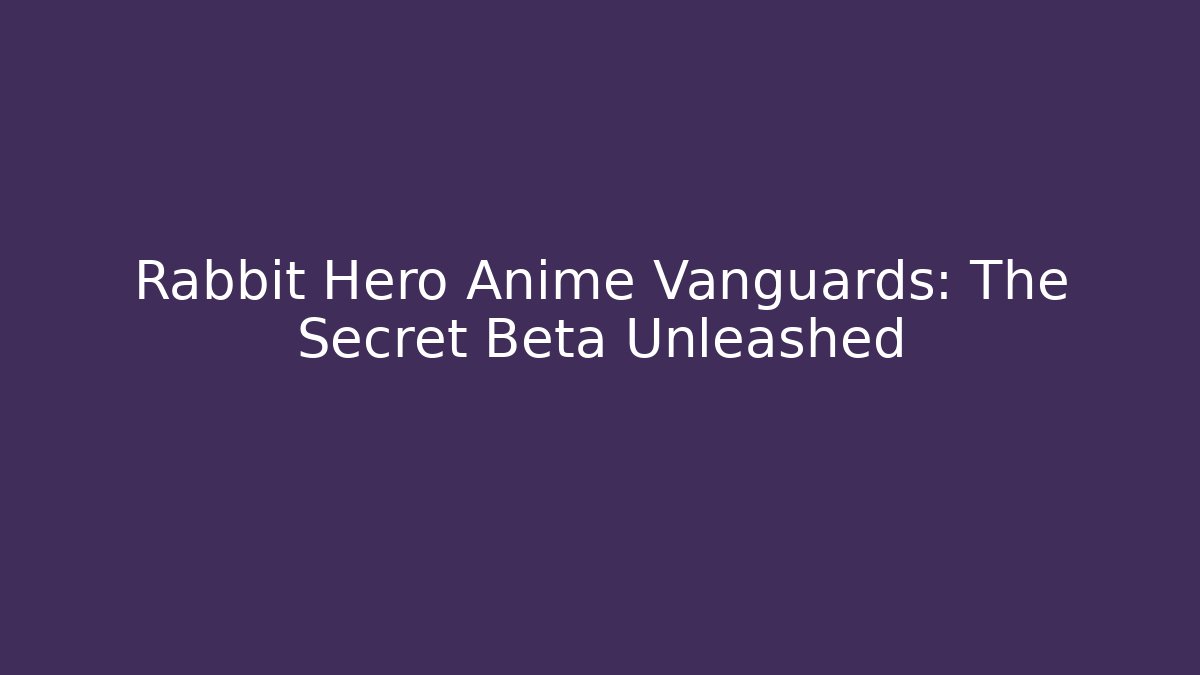 Rabbit Hero Anime Vanguards: The Secret Beta Unleashed - Critter Realm
