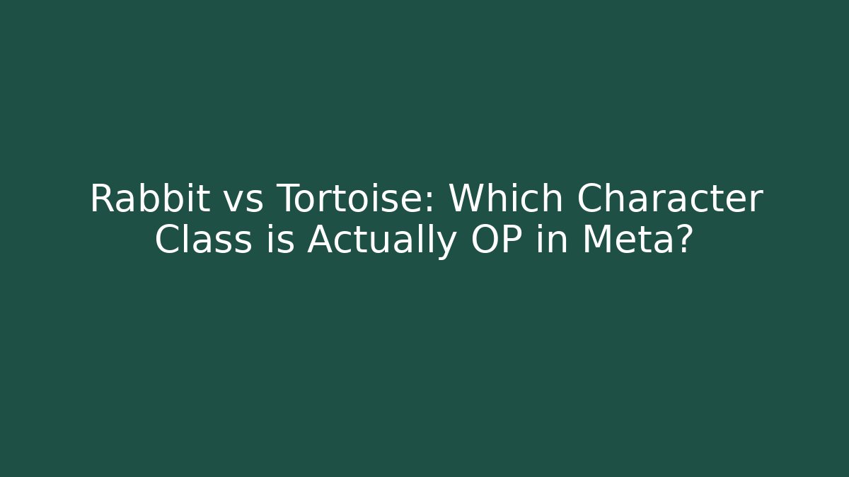 Rabbit vs Tortoise: Which Character Class is Actually OP in Meta?