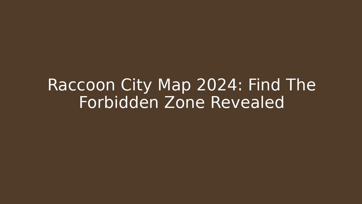 Raccoon City Map 2024: Find The Forbidden Zone Revealed