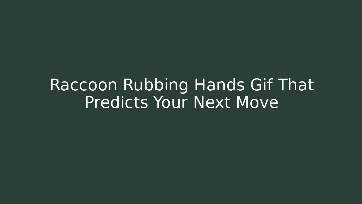 Raccoon Rubbing Hands Gif That Predicts Your Next Move - Critter Realm