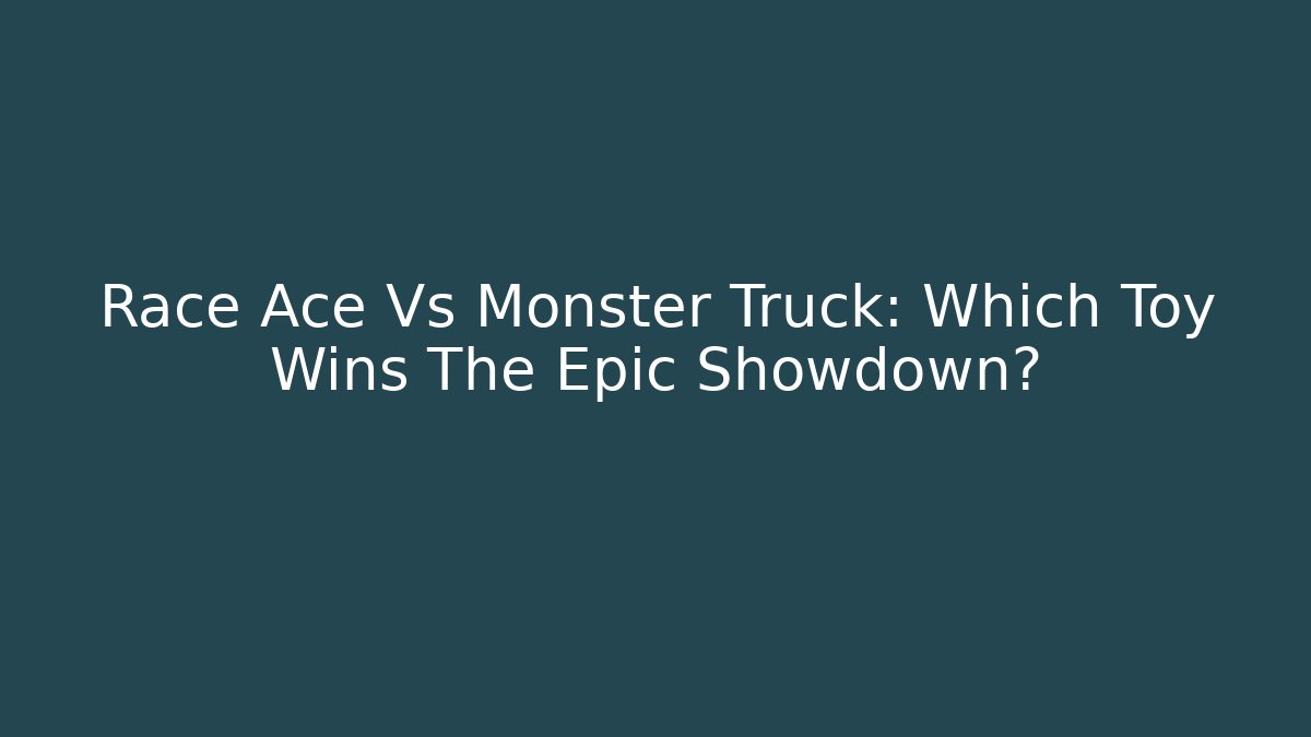 Race Ace Vs Monster Truck: Which Toy Wins The Epic Showdown?
