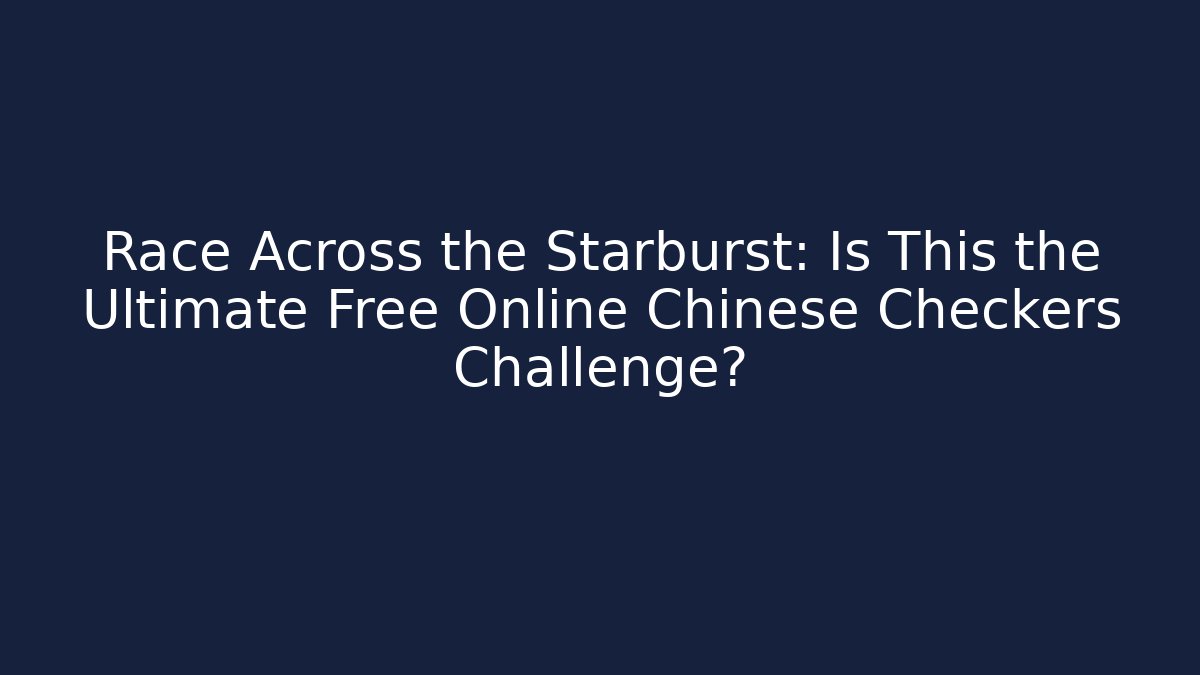 Race Across the Starburst: Is This the Ultimate Free Online Chinese Checkers Challenge?
