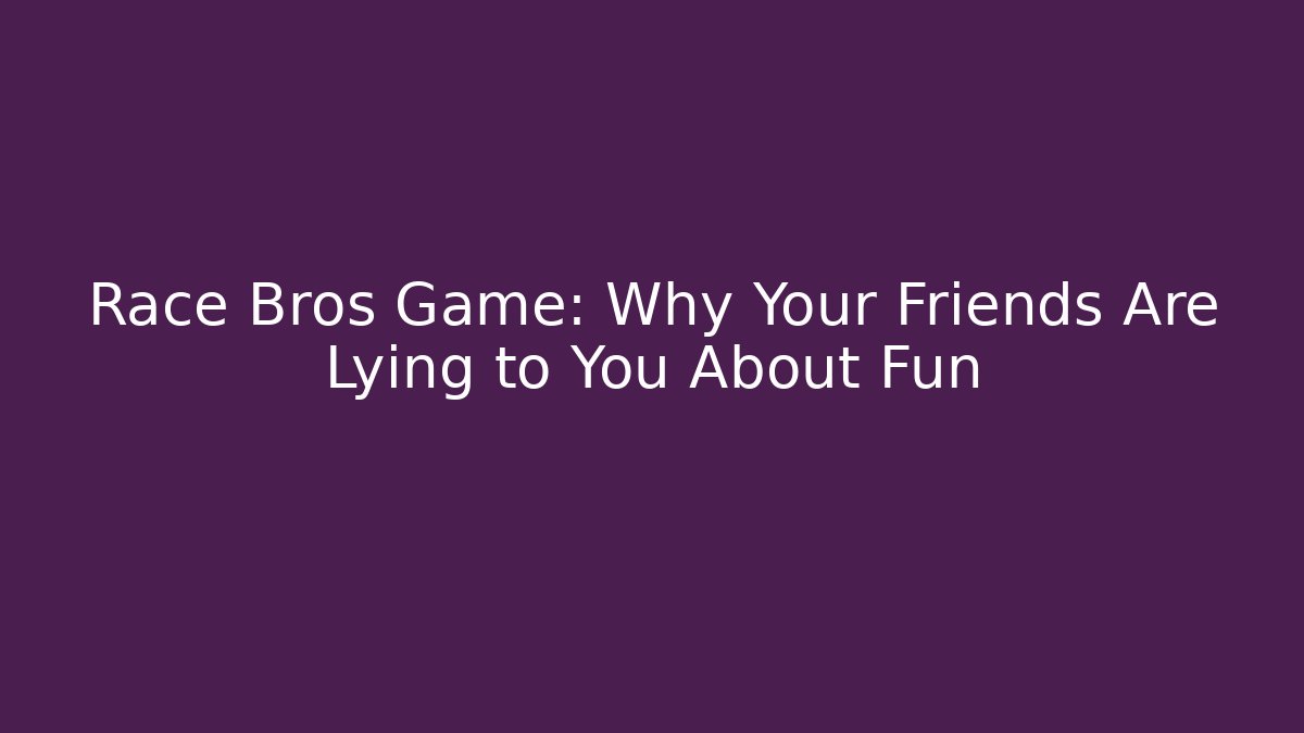 Race Bros Game: Why Your Friends Are Lying to You About Fun