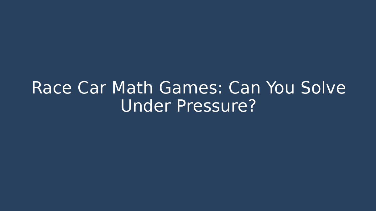 Race Car Math Games: Can You Solve Under Pressure?