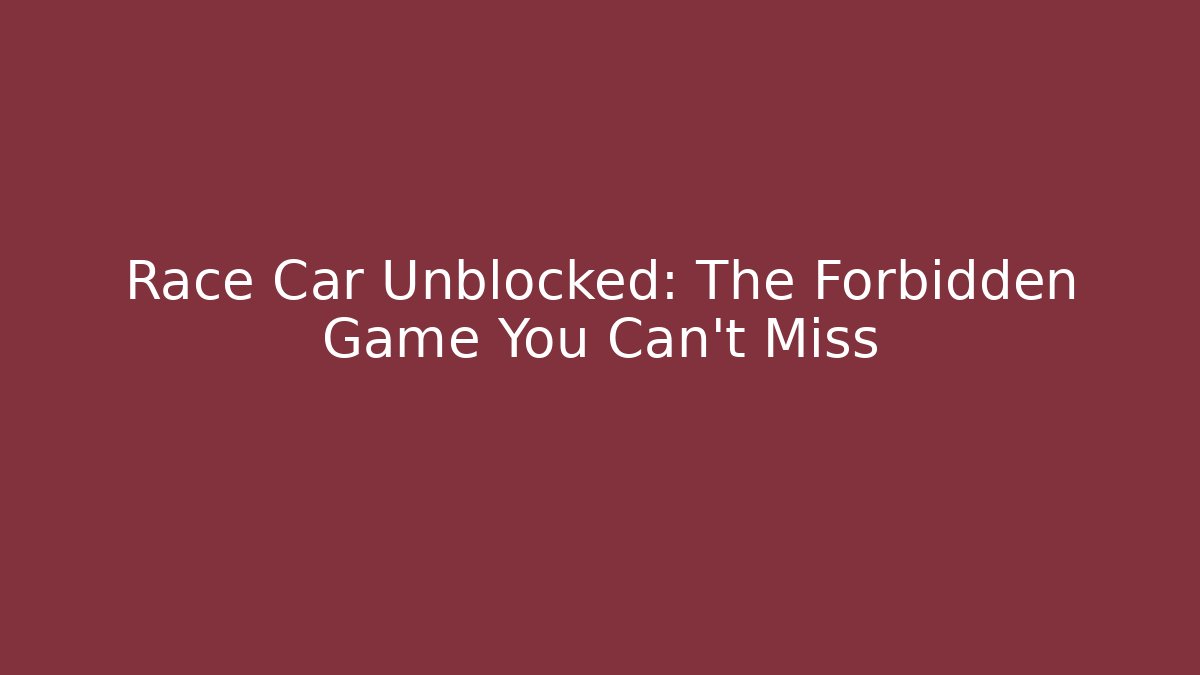 Race Car Unblocked: The Forbidden Game You Can't Miss