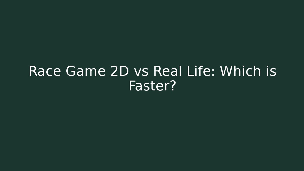 Race Game 2D vs Real Life: Which is Faster?
