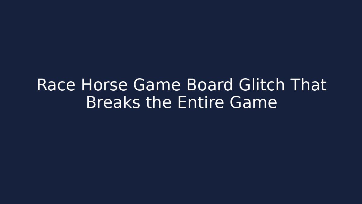 Race Horse Game Board Glitch That Breaks the Entire Game