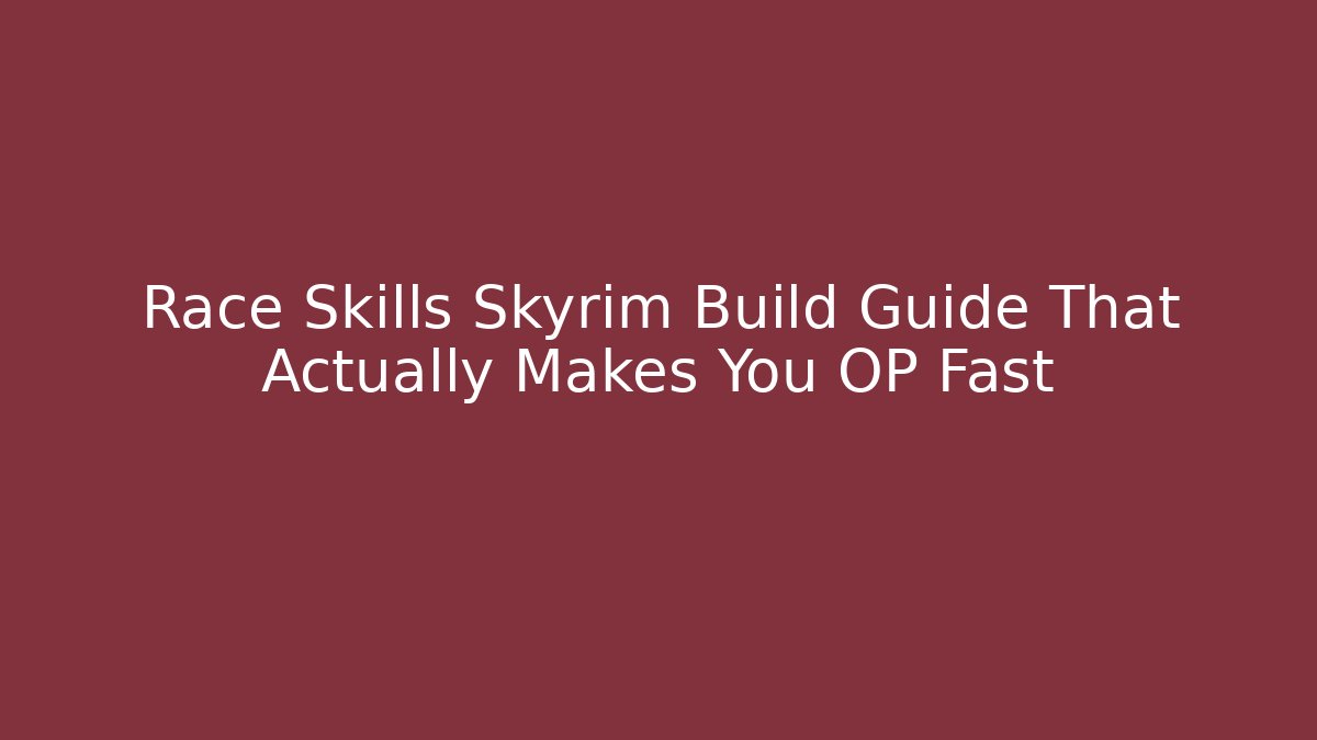 Race Skills Skyrim Build Guide That Actually Makes You OP Fast
