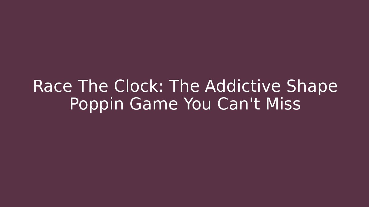 Race The Clock: The Addictive Shape Poppin Game You Can't Miss