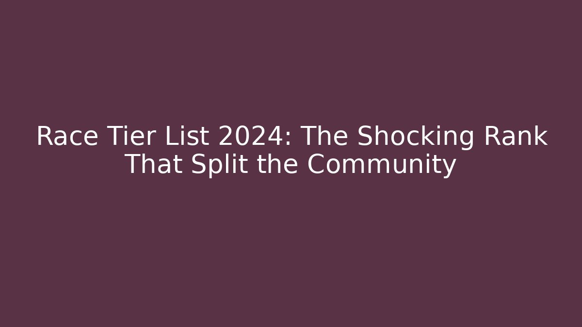 Race Tier List 2024: The Shocking Rank That Split the Community