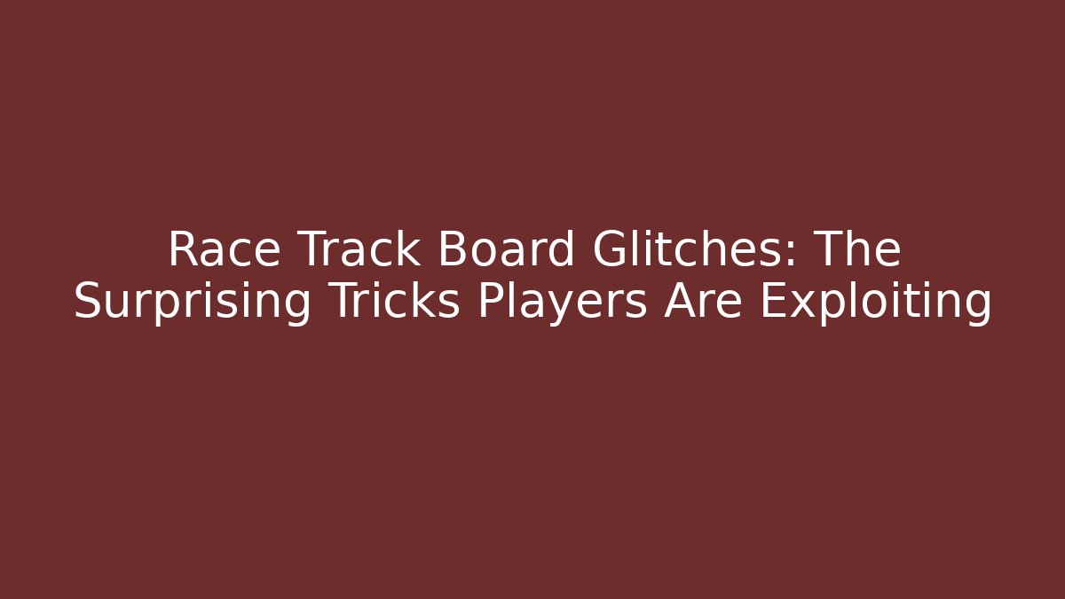 Race Track Board Glitches: The Surprising Tricks Players Are Exploiting - Critter Realm