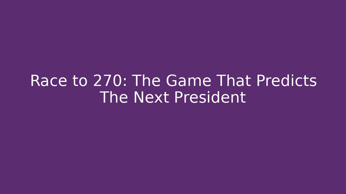 Race to 270: The Game That Predicts The Next President