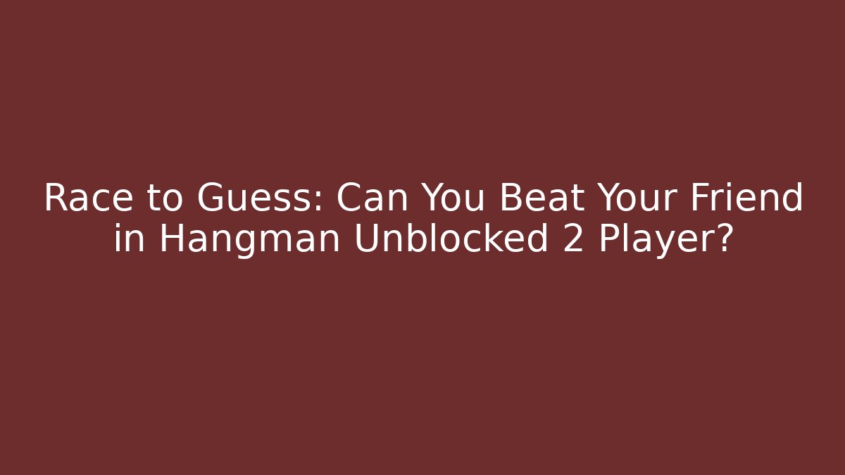 Race to Guess: Can You Beat Your Friend in Hangman Unblocked 2 Player?