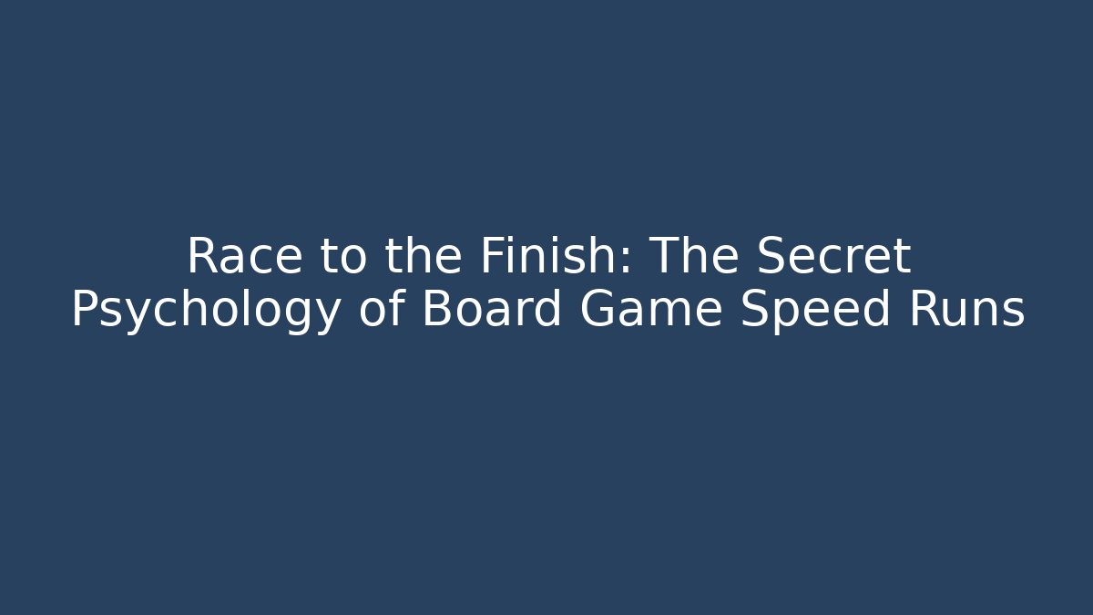Race to the Finish: The Secret Psychology of Board Game Speed Runs