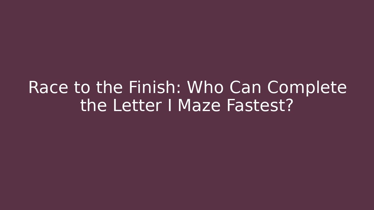 Race to the Finish: Who Can Complete the Letter I Maze Fastest?