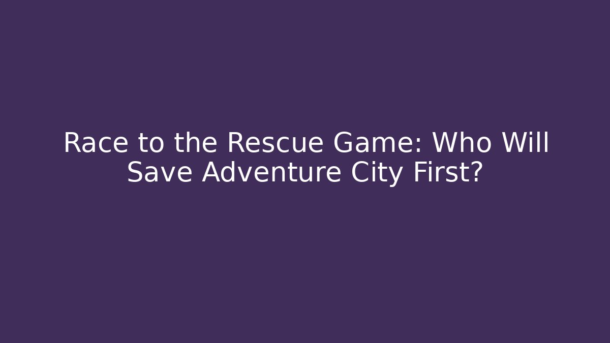 Race to the Rescue Game: Who Will Save Adventure City First?