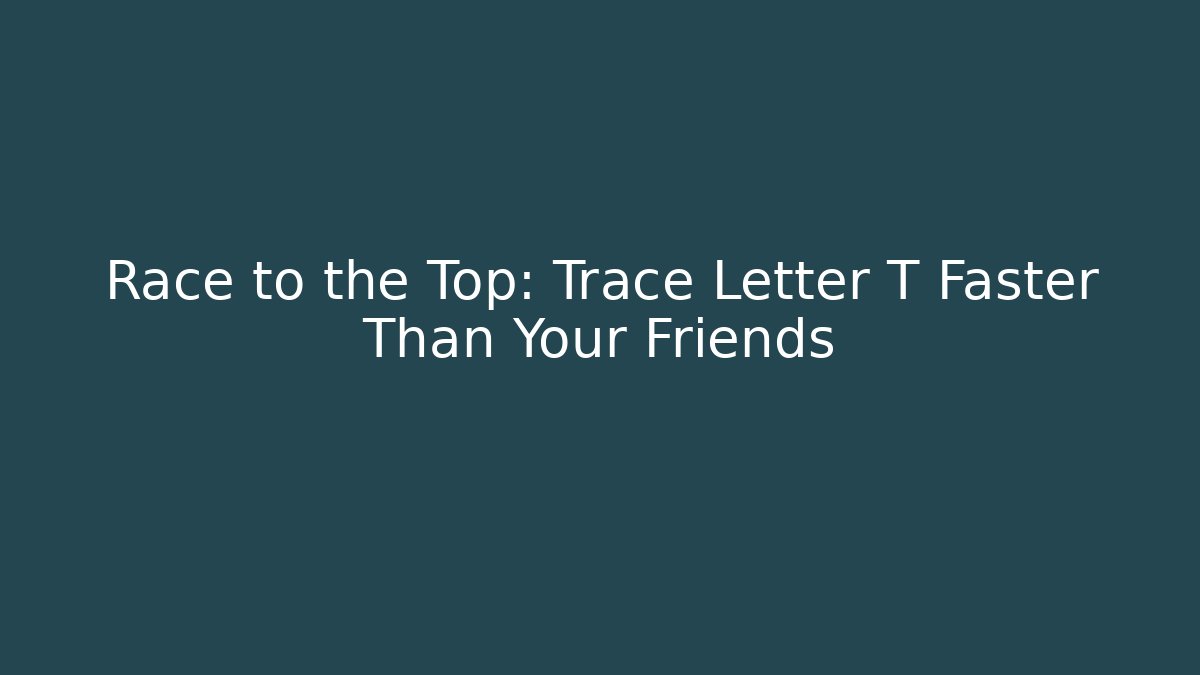 Race to the Top: Trace Letter T Faster Than Your Friends