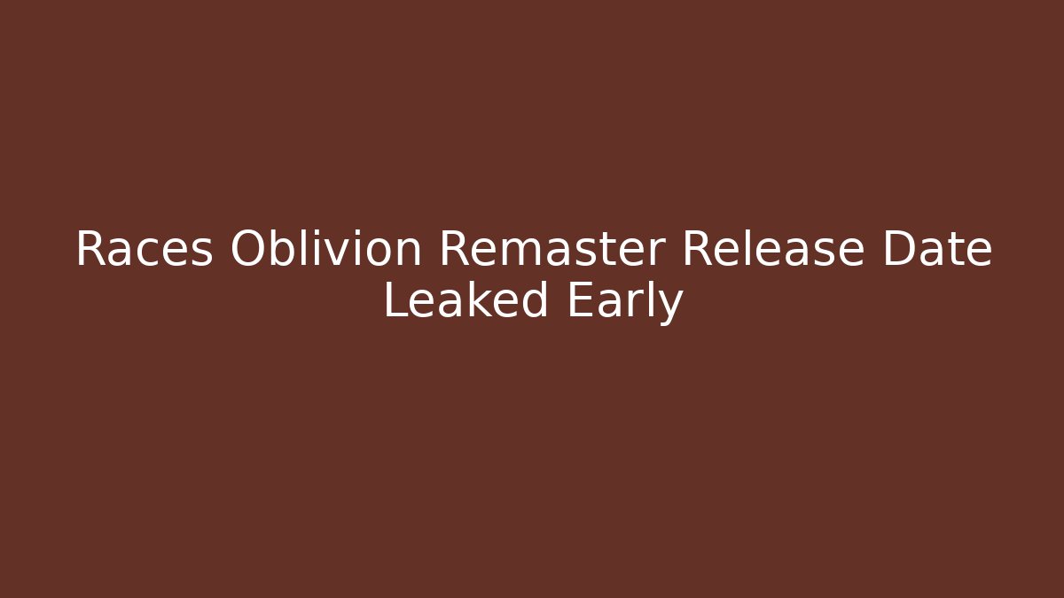 Races Oblivion Remaster Release Date Leaked Early