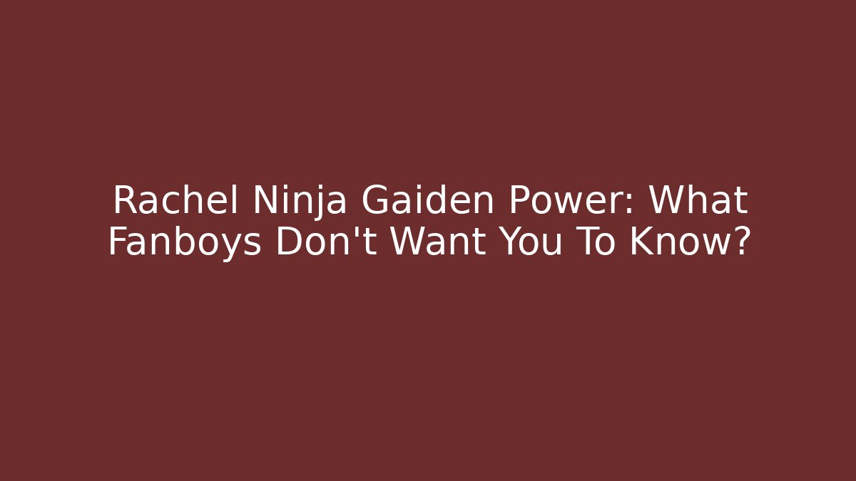 Rachel Ninja Gaiden Power: What Fanboys Don’t Want You To Know?