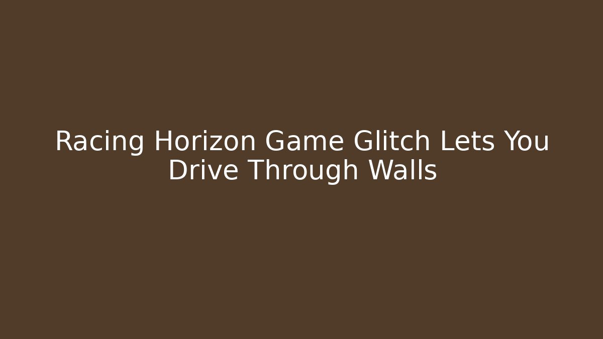 Racing Horizon Game Glitch Lets You Drive Through Walls