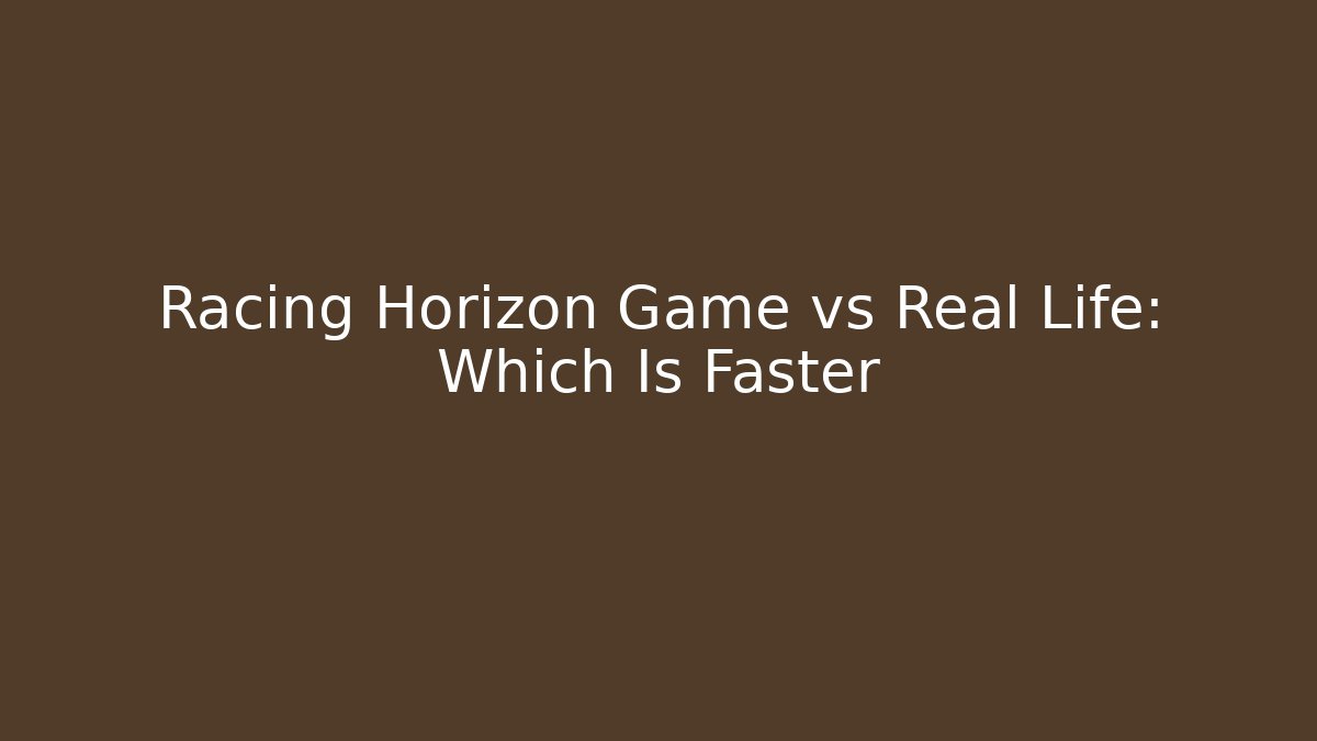 Racing Horizon Game vs Real Life: Which Is Faster
