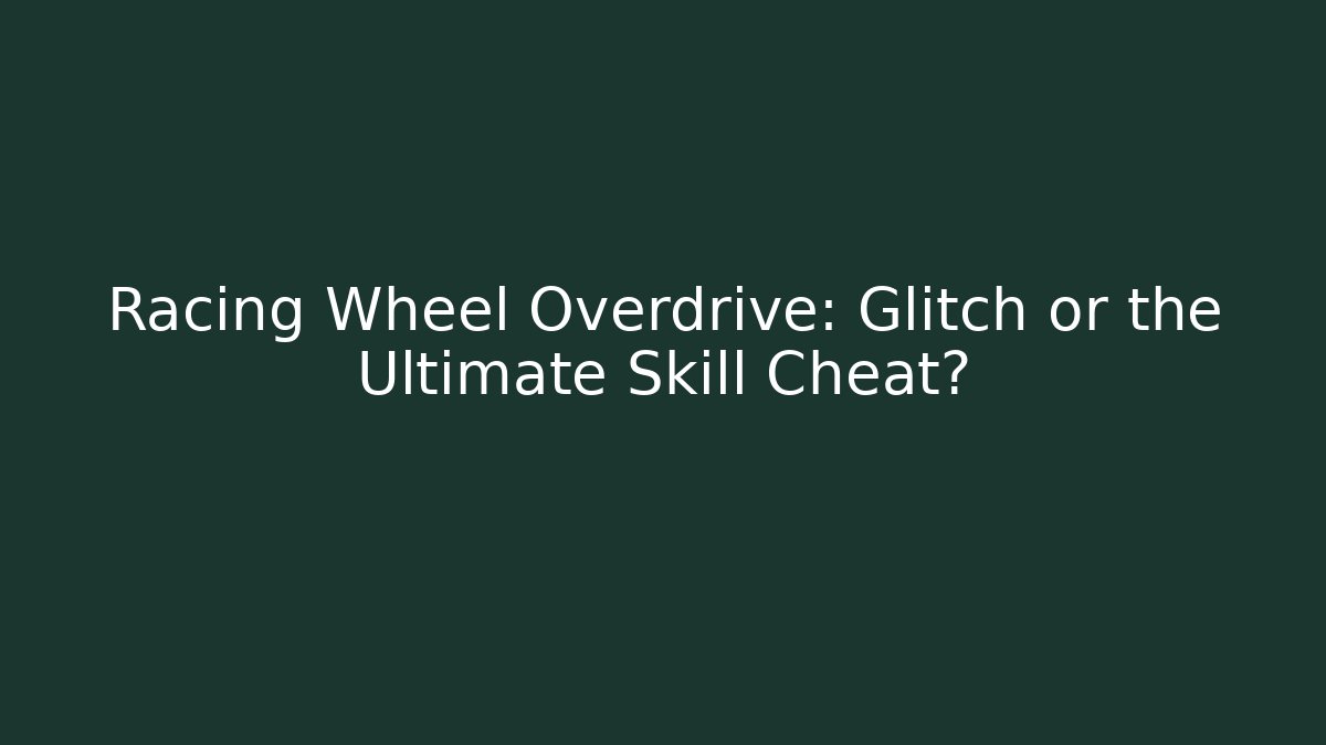 Racing Wheel Overdrive: Glitch or the Ultimate Skill Cheat?