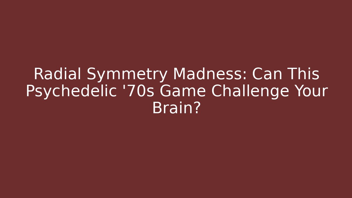 Radial Symmetry Madness: Can This Psychedelic '70s Game Challenge Your Brain?