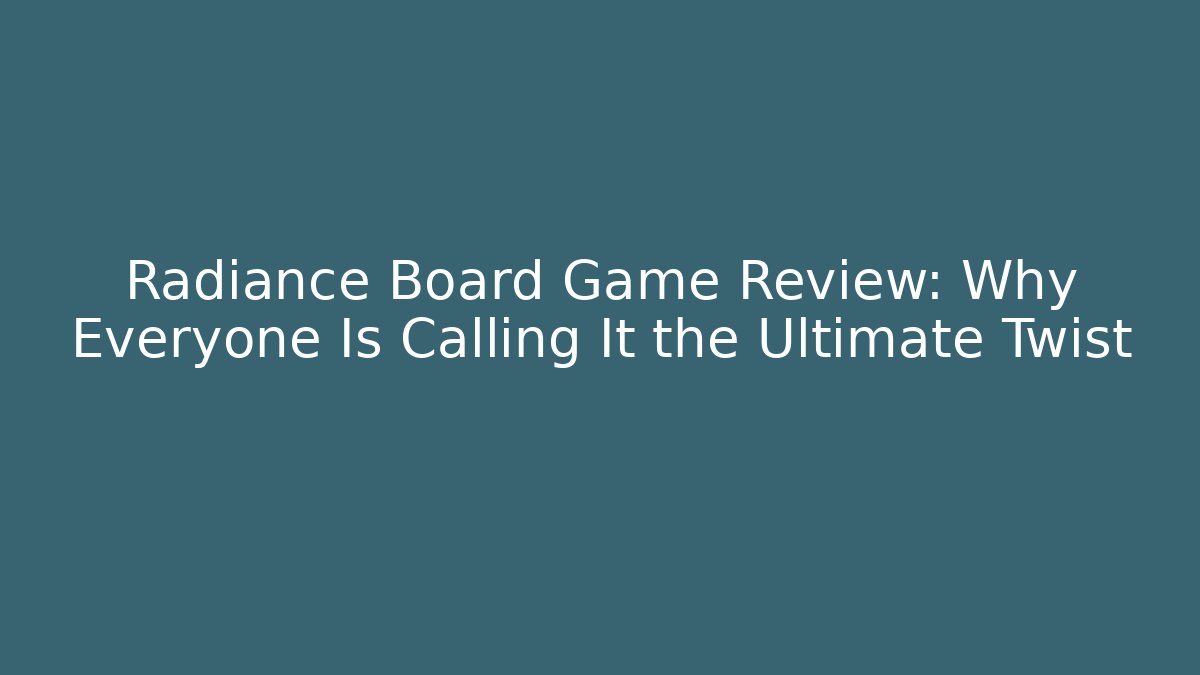 Radiance Board Game Review: Why Everyone Is Calling It the Ultimate Twist