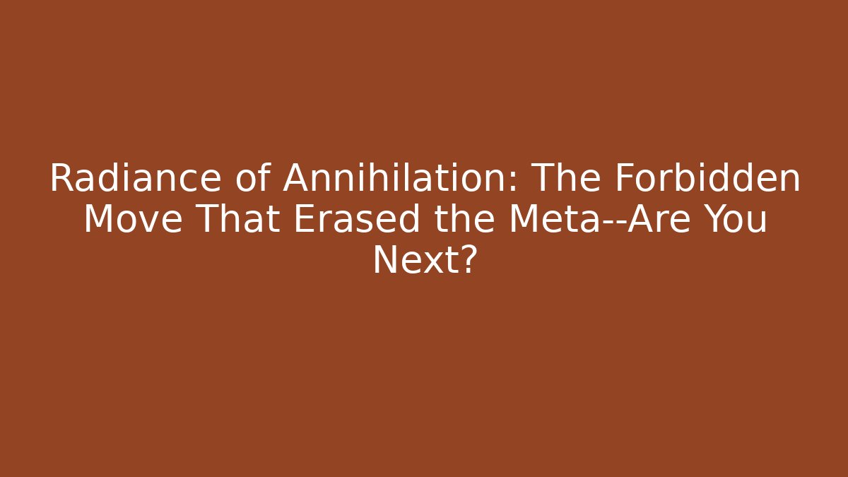 Radiance of Annihilation: The Forbidden Move That Erased the Meta—Are You Next?
