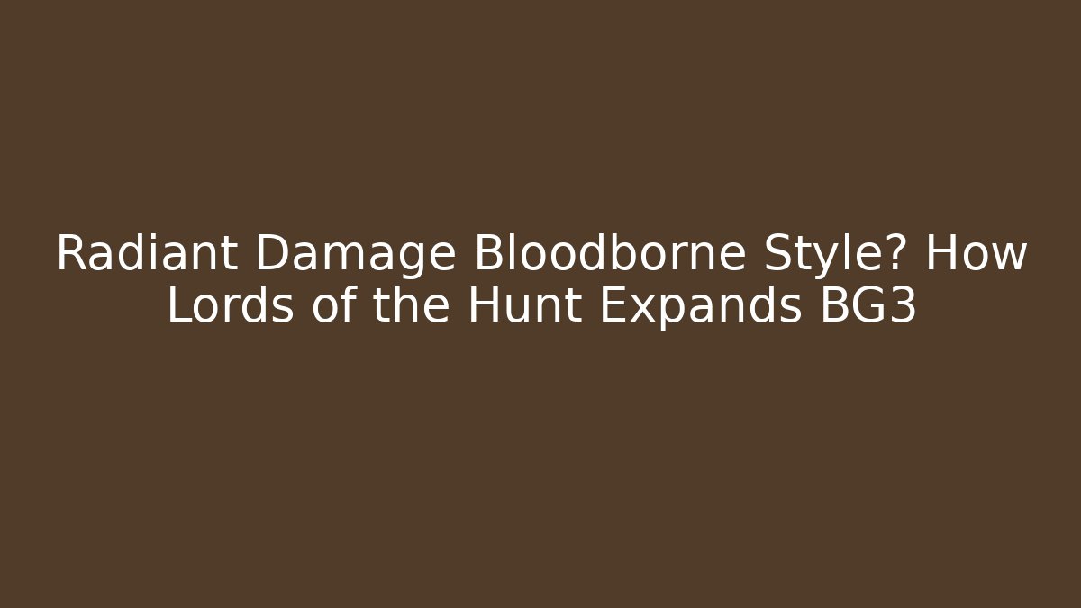 Radiant Damage Bloodborne Style? How Lords of the Hunt Expands BG3