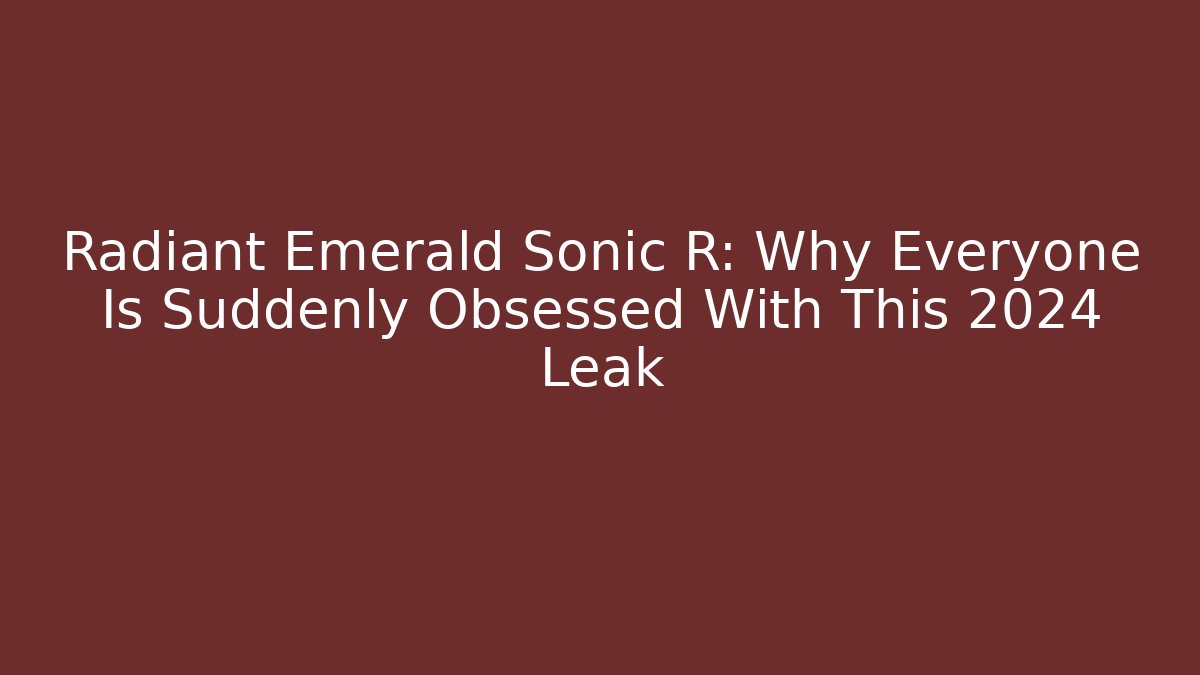 Radiant Emerald Sonic R: Why Everyone Is Suddenly Obsessed With This 2024 Leak