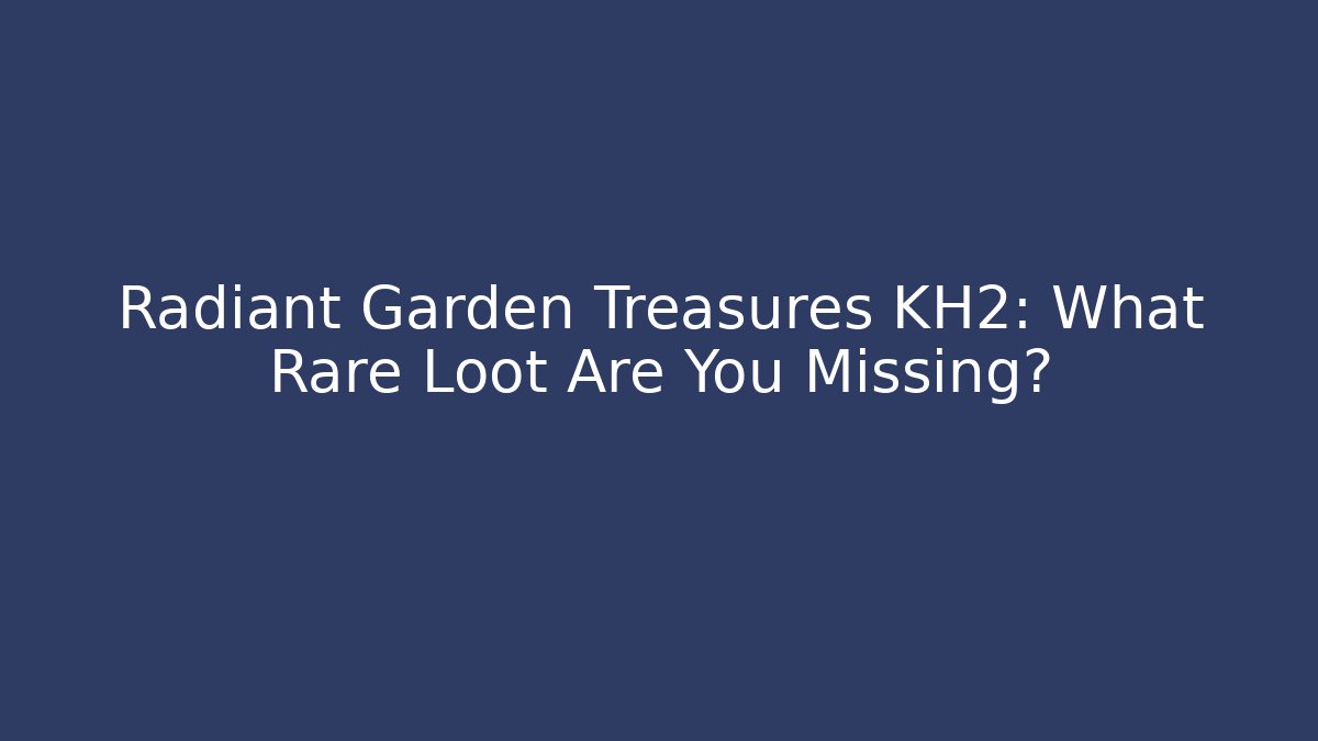 Radiant Garden Treasures KH2: What Rare Loot Are You Missing?
