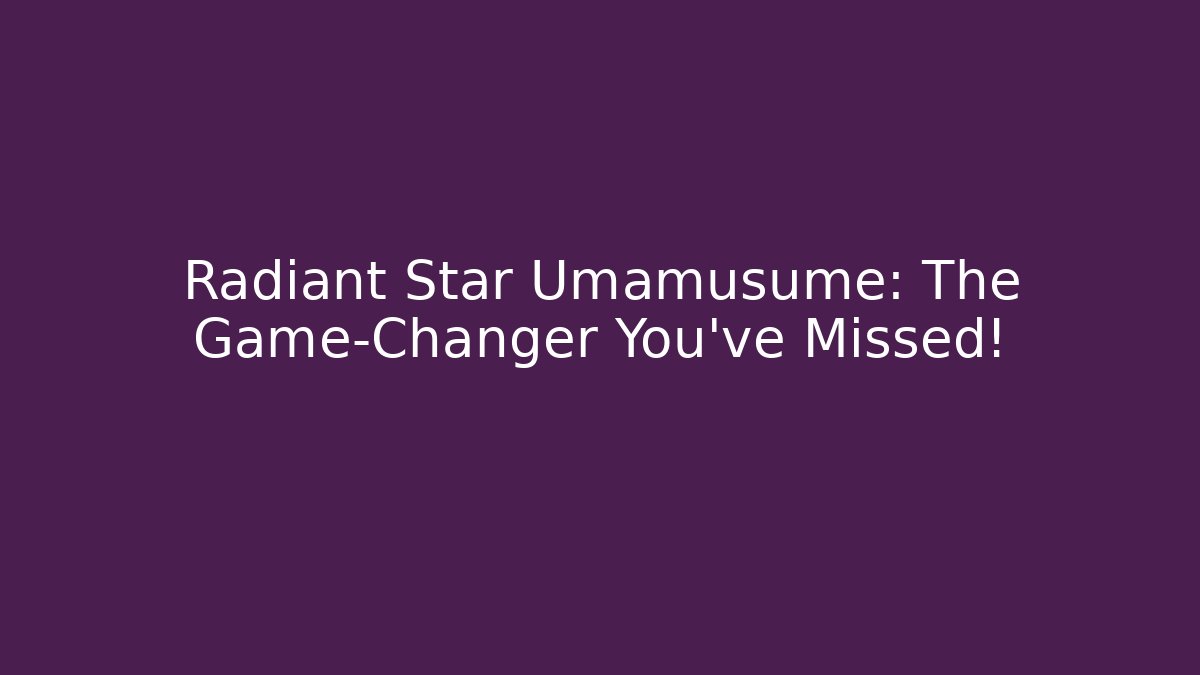 Radiant Star Umamusume: The Game-Changer You’ve Missed!