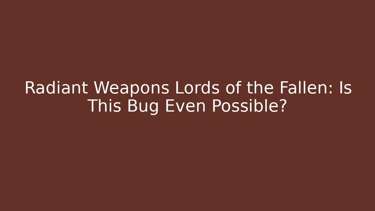 Radiant Weapons Lords of the Fallen: Is This Bug Even Possible?