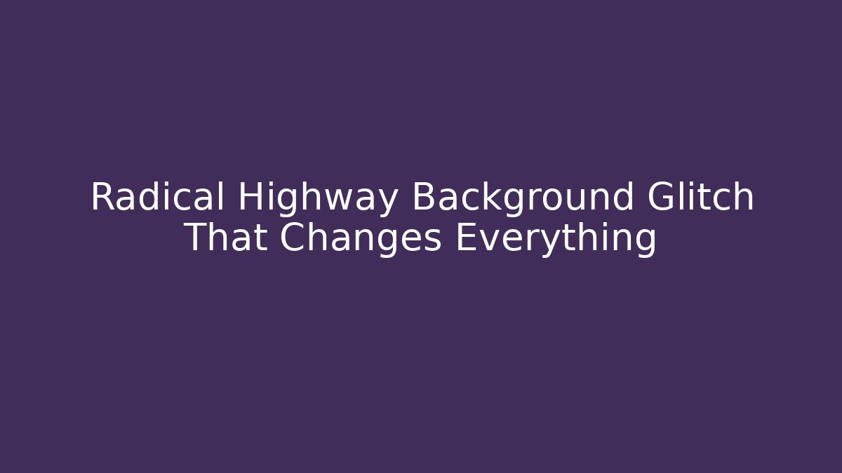 Radical Highway Background Glitch That Changes Everything