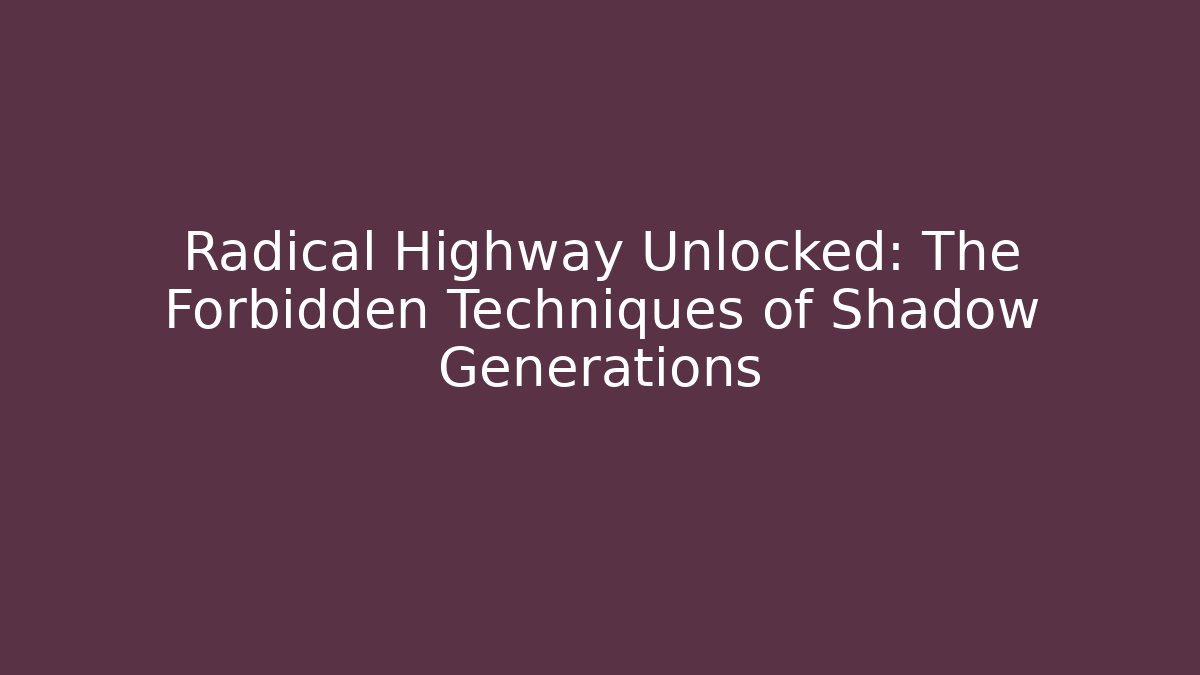 Radical Highway Unlocked: The Forbidden Techniques of Shadow Generations