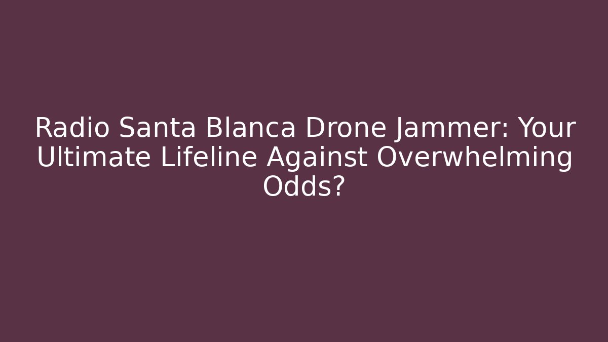 Radio Santa Blanca Drone Jammer: Your Ultimate Lifeline Against Overwhelming Odds?