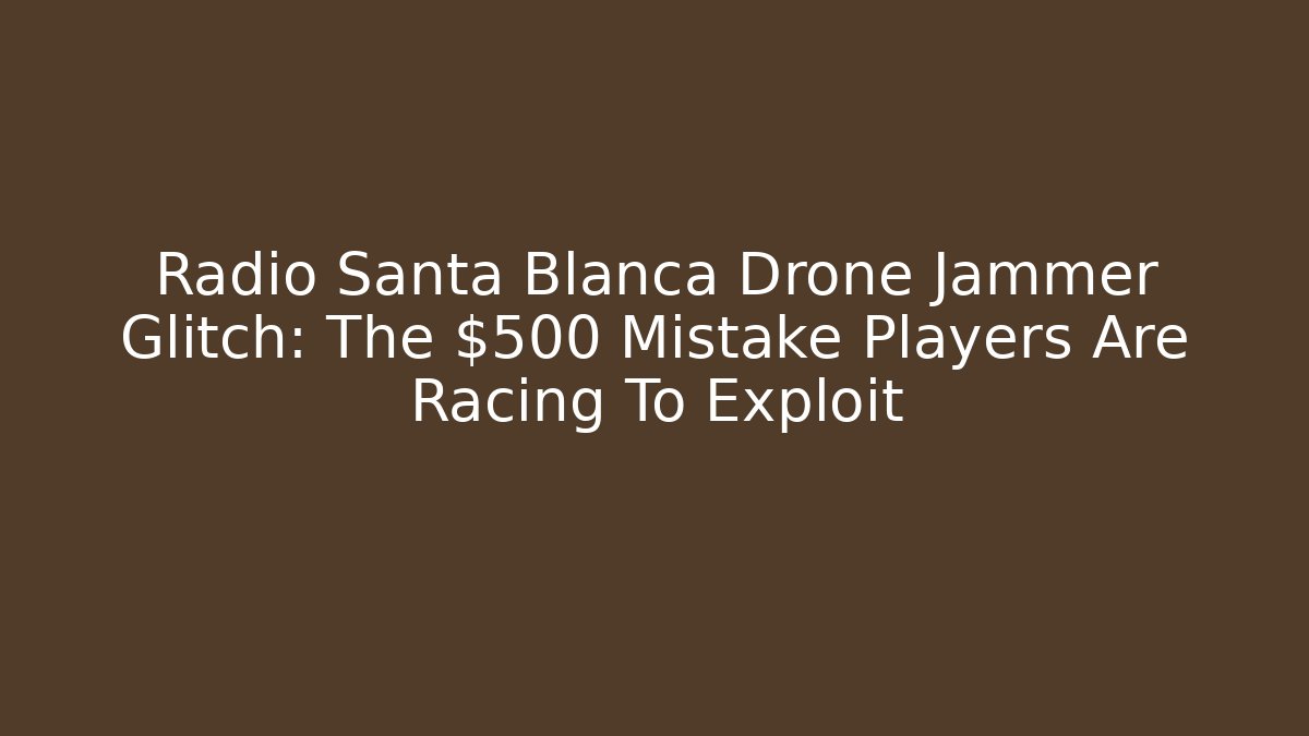 Radio Santa Blanca Drone Jammer Glitch: The $500 Mistake Players Are Racing To Exploit