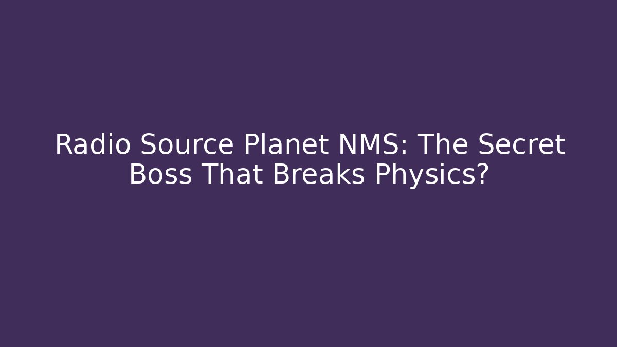 Radio Source Planet NMS: The Secret Boss That Breaks Physics?